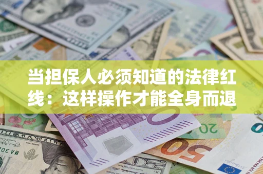 济南当担保人必须知道的法律红线：这样操作才能全身而退