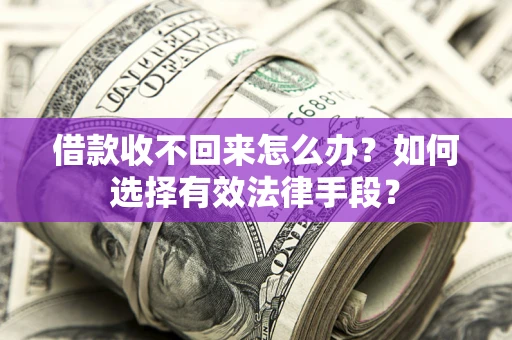 济南借款收不回来怎么办？如何选择有效法律手段？