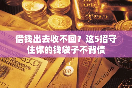 济南借钱出去收不回？这5招守住你的钱袋子不背债