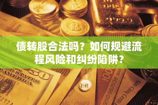 济南债转股合法吗？如何规避流程风险和纠纷陷阱？
