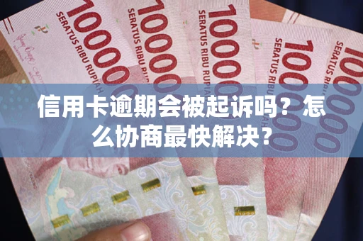 济南信用卡逾期会被起诉吗？怎么协商最快解决？
