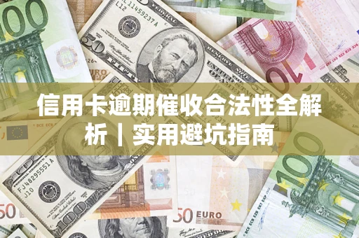 济南信用卡逾期催收合法性全解析｜实用避坑指南