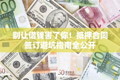 济南别让借钱害了你！抵押合同签订避坑指南全公开