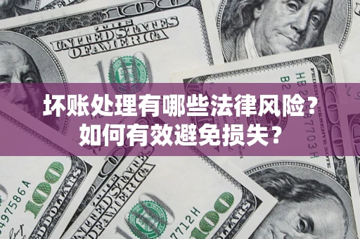 济南坏账处理有哪些法律风险？如何有效避免损失？